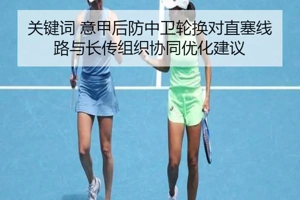 关键词 意甲后防中卫轮换对直塞线路与长传组织协同优化建议