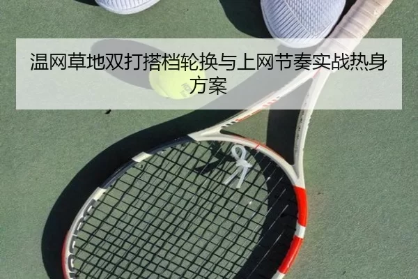 温网草地双打搭档轮换与上网节奏实战热身方案